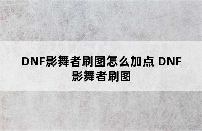 DNF影舞者刷图怎么加点 DNF影舞者刷图